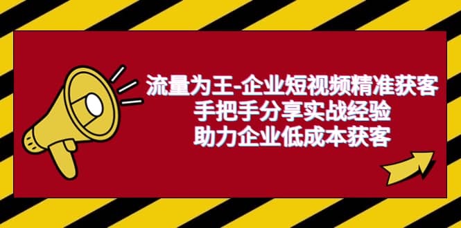 图片[1]-流量为王-企业 短视频精准获客，手把手分享实战经验，助力企业低成本获客-网创特工