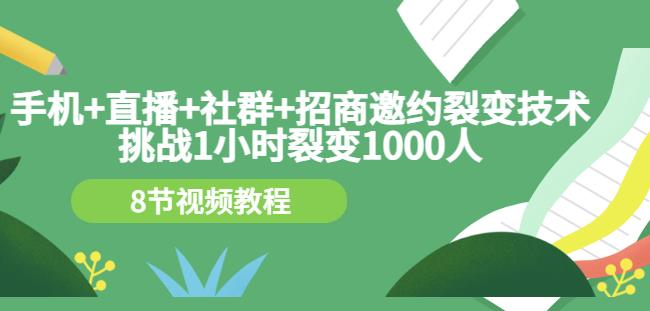 图片[1]-手机+直播+社群+招商邀约裂变技术：挑战1小时裂变1000人（8节视频教程）-网创特工