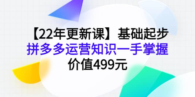 图片[1]-【22年更新课】基础起步，拼多多运营知识一手掌握，价值499元-网创特工