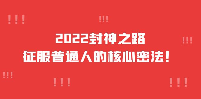 图片[1]-2022封神之路-征服普通人的核心密法，全面打通认知-价值6977元-网创特工