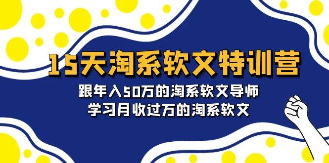 图片[1]-15天-淘系软文特训营：跟年入50万的淘系软文导师，学习月收过万的淘系软文-网创特工