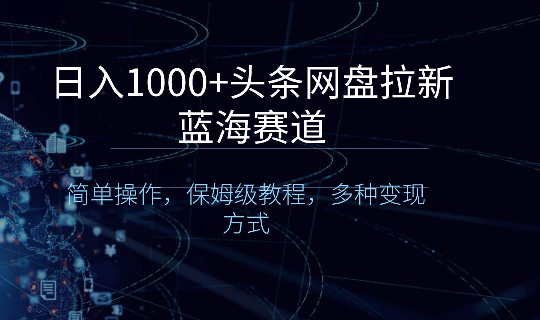 02日入1000+头条网盘拉新蓝海赛道，简单操作，保姆级教程，多种变现方式