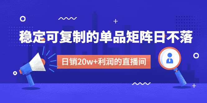 图片[1]-某电商线下课程，稳定可复制的单品矩阵日不落，做一个日销20w+利润的直播间-网创特工