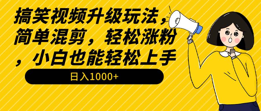 （9215期）搞笑视频升级玩法，简单混剪，轻松涨粉，小白也能轻松上手，日入100+教程+素材⭐搞笑视频升级玩法，简单混剪，轻松涨粉，小白也能上手，日入1000+教程+素材