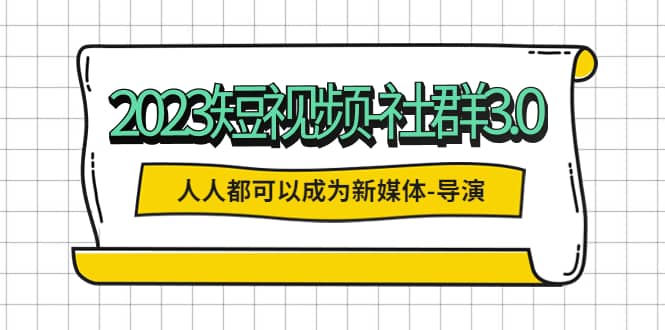 图片[1]-2023短视频-社群3.0，人人都可以成为新媒体-导演 (包含内部社群直播课全套)-网创特工