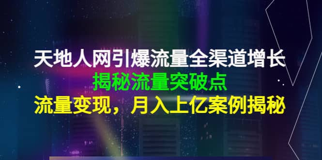 图片[1]-天地人网引爆流量全渠道增长：揭秘流量突然破点，流量变现-网创特工