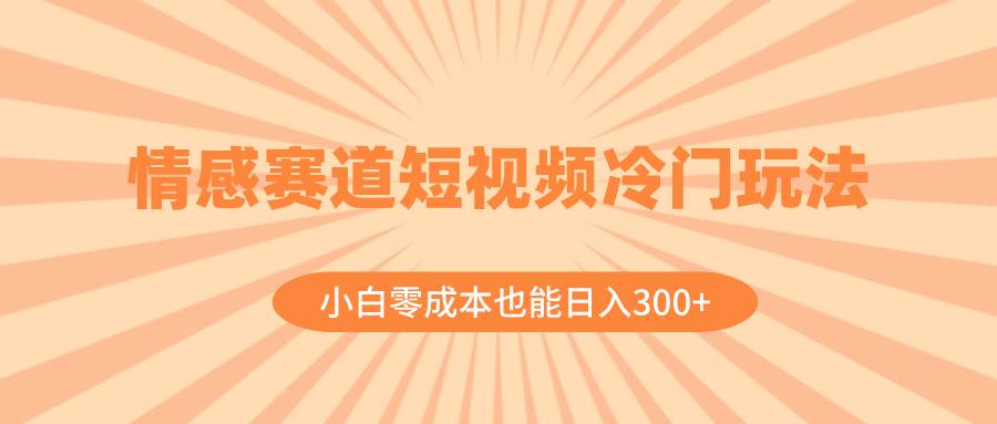 图片[1]-情感赛道短视频冷门玩法，小白零成本也能日入300+（教程+素材）-网创特工