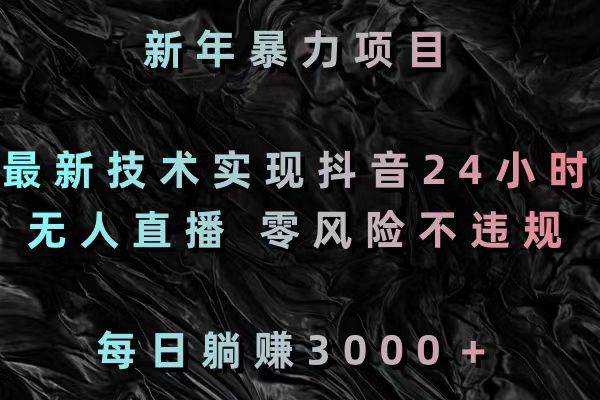 09 新年暴力项目，最新技术实现抖音24小时无人直播，零风险不违规，每日躺赚3000＋⭐新年暴力项目，最新技术实现抖音24小时无人直播 零风险不违规 每日躺赚3000