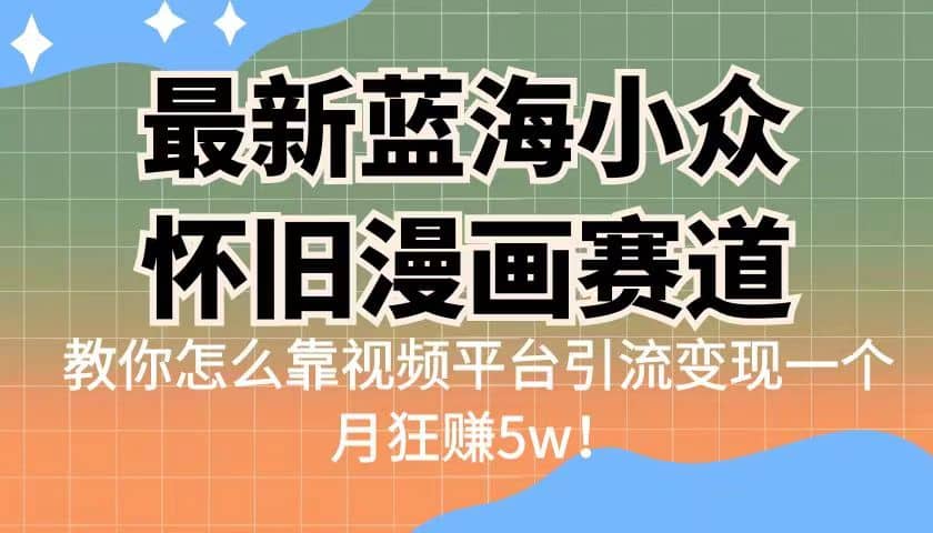 图片[1]-最新蓝海小众怀旧漫画赛道 高转化一单29.9 靠视频平台引流变现一个月狂赚5w-网创特工