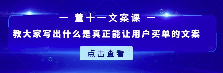 图片[1]-董十一文案课：教大家写出什么是真正能让用户买单的文案-网创特工