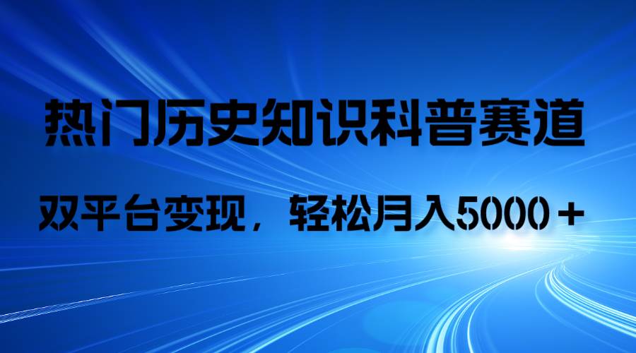 （7965期）热门赛道，历史知识科普，AI辅助完成作品，抖音视频号双平台变现，月收益轻松5000＋⭐历史知识科普，AI辅助完成作品，抖音视频号双平台变现，月收益轻5000＋