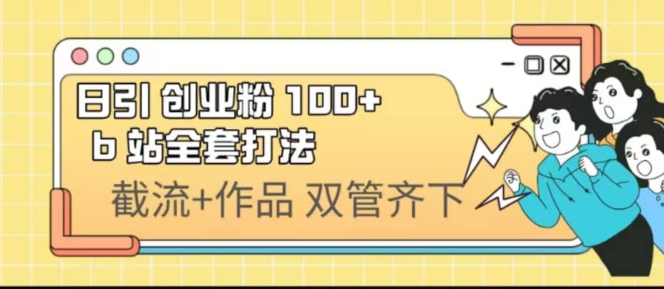 图片[1]-日引创业粉 100+ b 站全套打法【实操视频】-网创特工