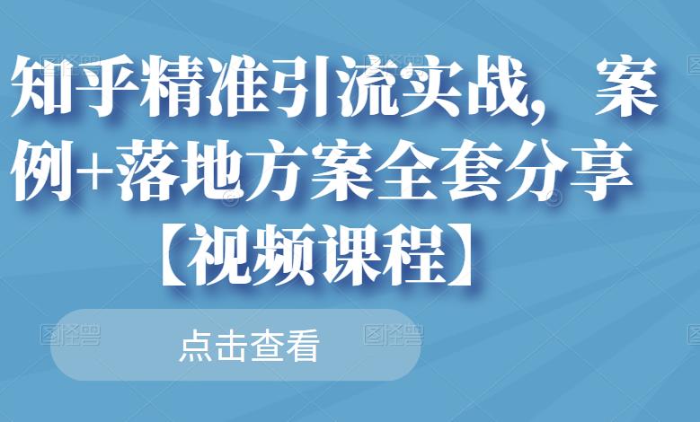 图片[1]-知乎精准引流实战，案例+落地方案全套分享【视频课程】-网创特工