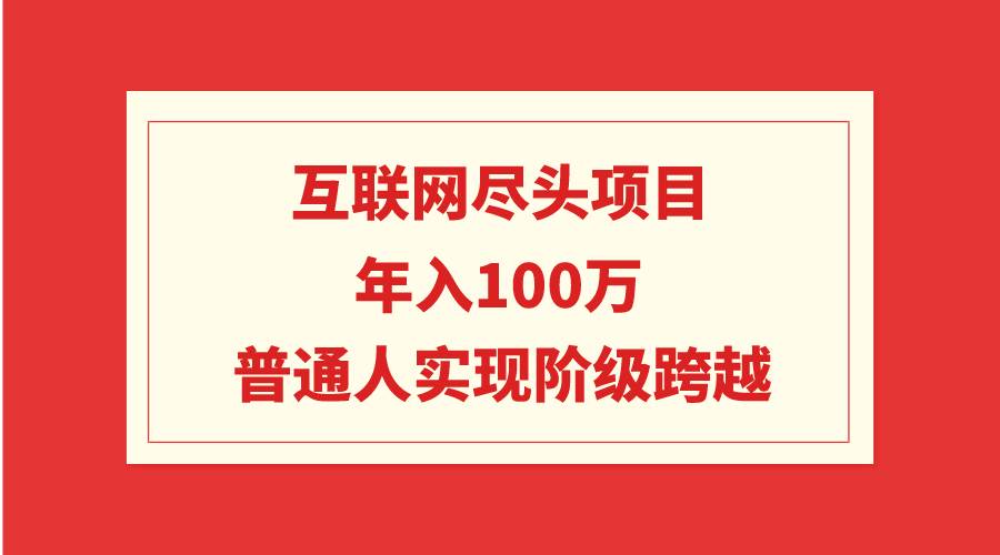 图片[1]-互联网尽头项目：年入100W，普通人实现阶级跨越-网创特工