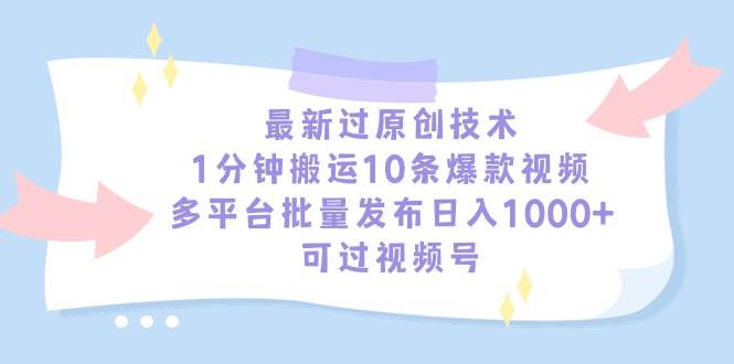 最新过原创技术，1分钟搬运10条爆款视频，多平台批量发布日入1000+，可...