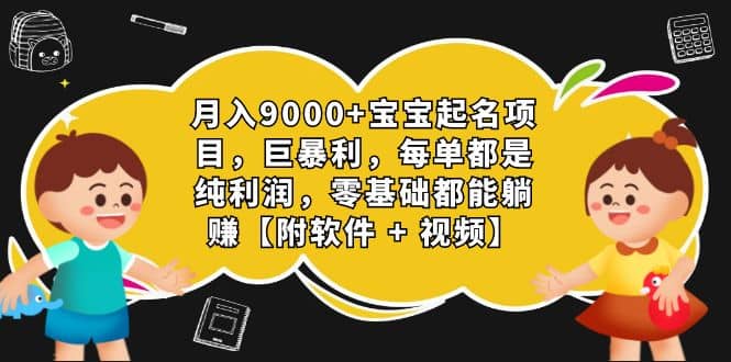 （7136期）巨暴利，月入9000+的宝宝起名项目，每单都是纯利润，零基础都能躺赚【附软件 + 视频教程】⭐月入9000+宝宝起名项目，巨暴利 每单都是纯利润，0基础躺赚【附软件+视频】