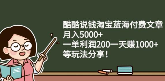 图片[1]-酷酷说钱淘宝蓝海付费文章:月入5000+一单利润200一天赚1000+(等玩法分享)-网创特工