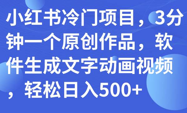 图片[1]-小红书冷门项目，3分钟一个原创作品，软件生成文字动画视频，轻松日入500+-网创特工