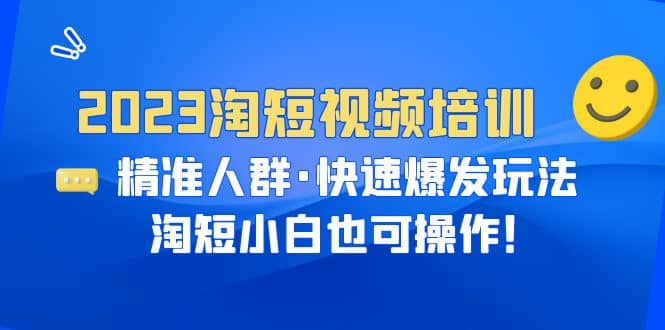 图片[1]-2023淘短视频培训：精准人群·快速爆发玩法，淘短小白也可操作-网创特工