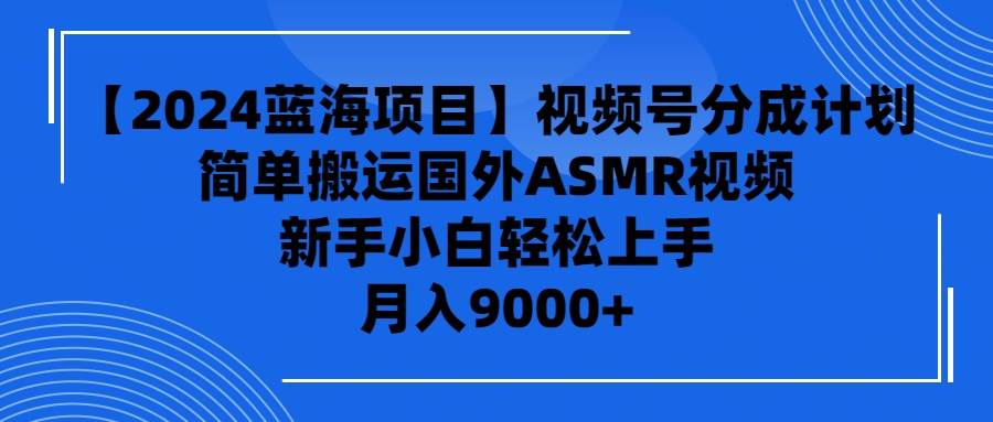 【2024蓝海项目】视频号分成计划，简单搬运国外ASMR视频，新手小白轻松上手⭐【2024蓝海项目】视频号分成计划，无脑搬运国外ASMR视频，新手小白轻松...