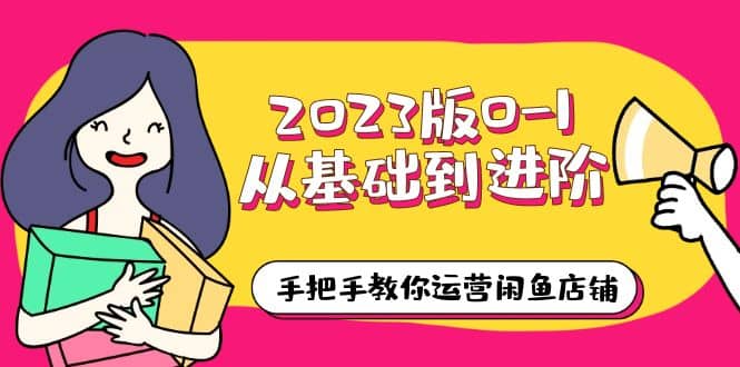 图片[1]-2023版0-1从基础到进阶，手把手教你运营闲鱼店铺（10节视频课）-网创特工