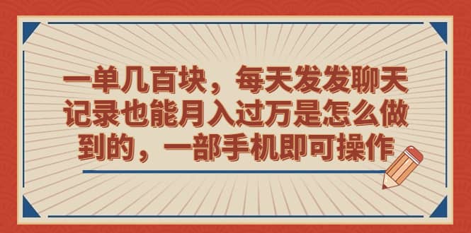 图片[1]-一单几百块，每天发发聊天记录也能月入过万是怎么做到的，一部手机即可操作-网创特工