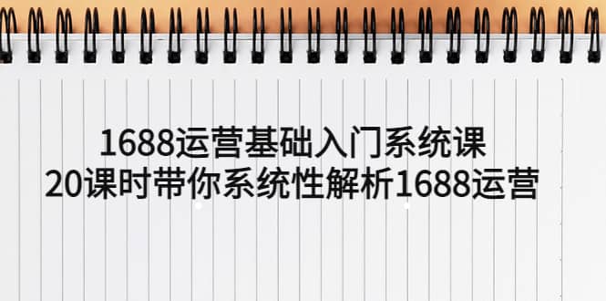 图片[1]-1688运营基础入门系统课，20课时带你系统性解析1688运营-网创特工