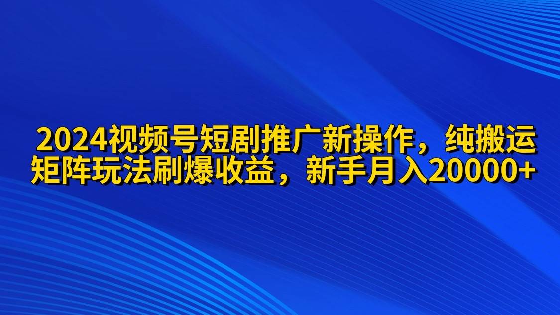 2024视频号短剧推广新操作，纯搬运+矩阵连爆打法刷爆流量分成收益，零基础小白月入20000+⭐2024视频号短剧推广新操作 纯搬运+矩阵连爆打法刷爆流量分成 小白月入20000