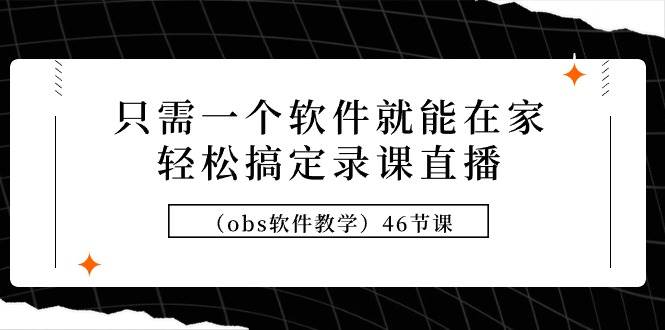 图片[1]-只需一个软件就能在家轻松搞定录课直播（obs软件教学）46节课-网创特工