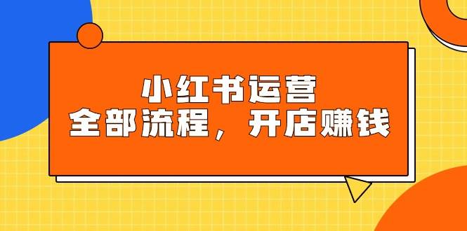 （9526期）小红书运营全部流程，掌握小红书玩法规则，开店赚钱