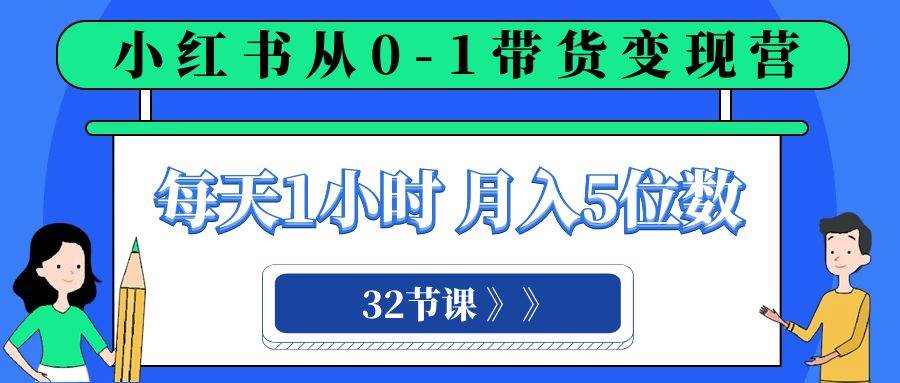 图片[1]-小红书 0-1带货变现营，每天1小时，轻松月入5位数（32节课）-网创特工