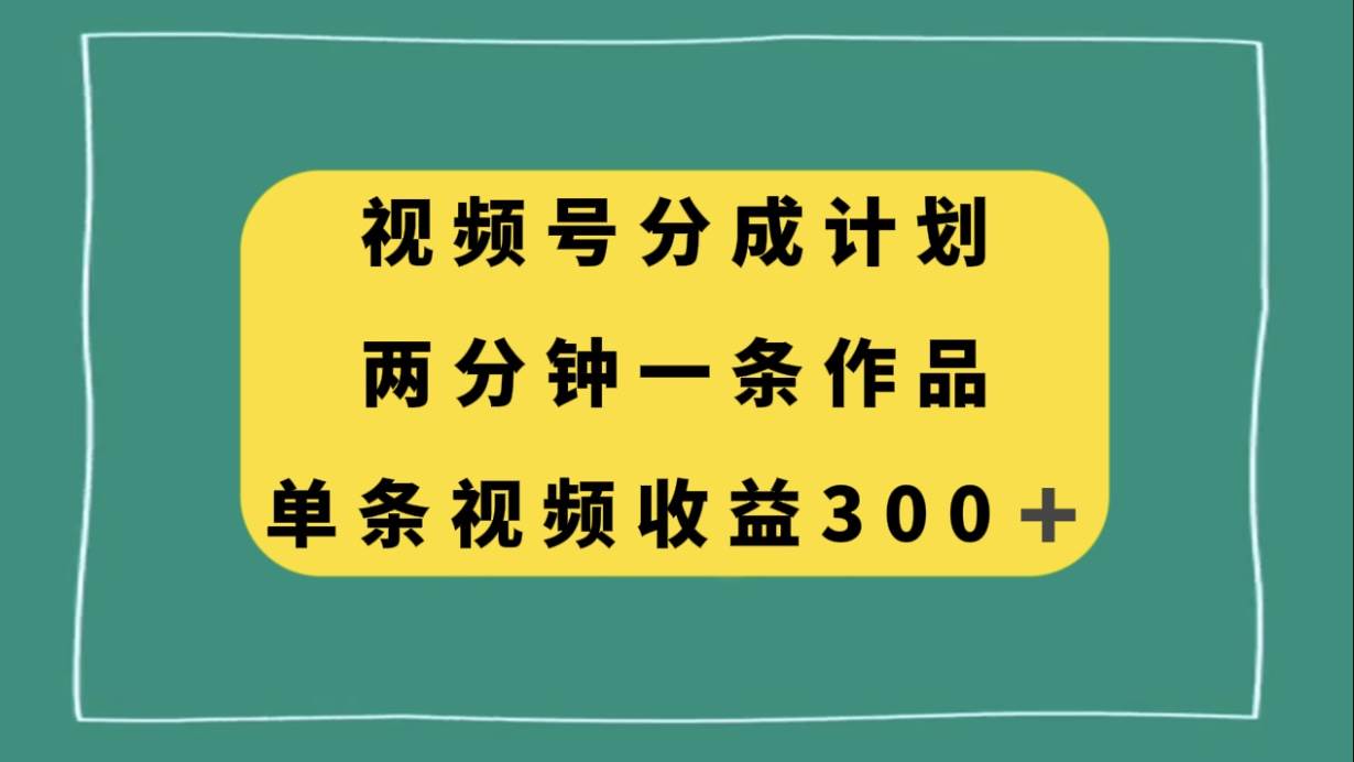 （8000期）视频号分成计划 ，两分钟一条作品， 单视频收益300+⭐视频号分成计划，两分钟一条作品，单视频收益300+