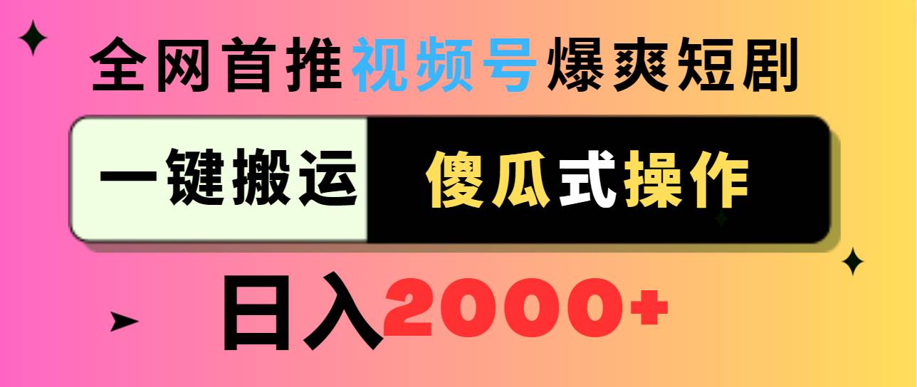 23 全网首推，视频号爆爽短剧推广，一键搬运，傻瓜式操作，日入2000+