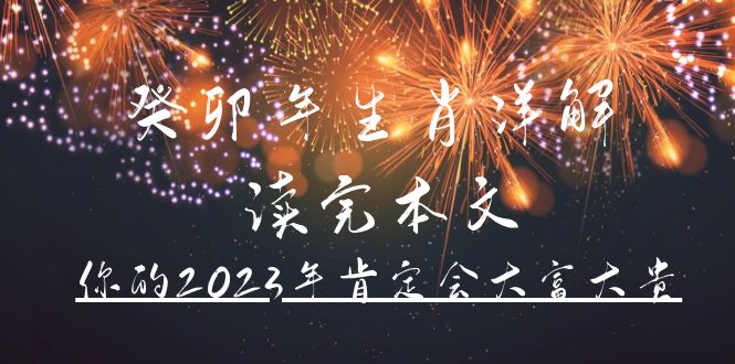 图片[1]-某公众号付费文章《癸卯年生肖详解 读完本文，你的2023年肯定会大富大贵》-网创特工