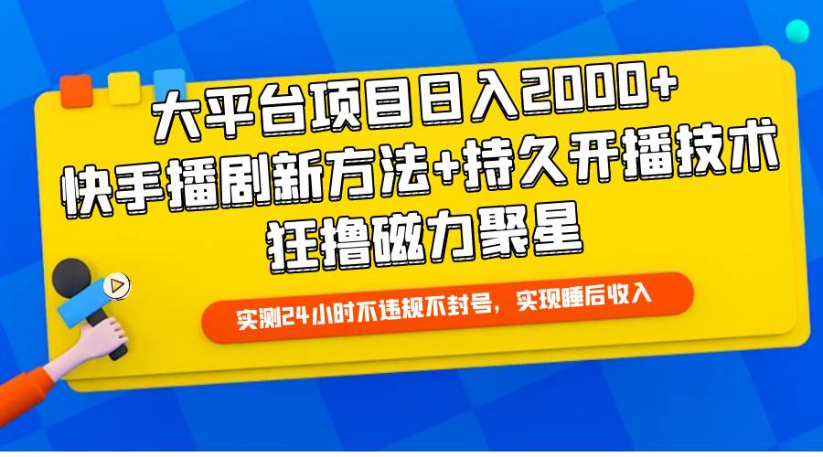 （25）大平台项目日入2000+，快手播剧新方法+持久开播技术，狂撸磁力聚星