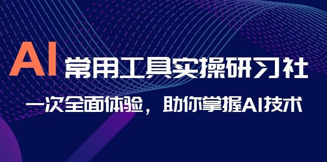 图片[1]-AI-常用工具实操研习社，一次全面体验，助你掌握AI技术-网创特工