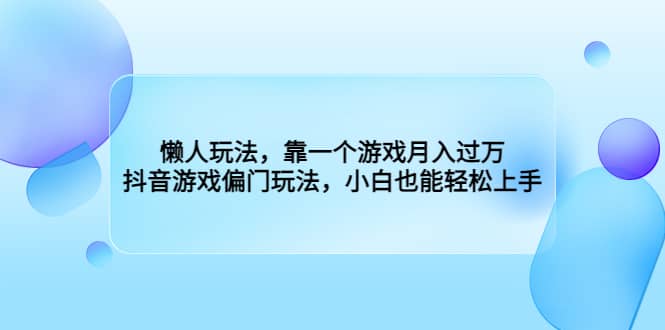 图片[1]-懒人玩法，靠一个游戏月入过万，抖音游戏偏门玩法，小白也能轻松上手-网创特工