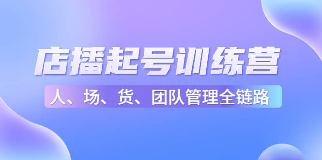 图片[1]-店播起号训练营：帮助更多直播新人快速开启和度过起号阶段（16节）-网创特工