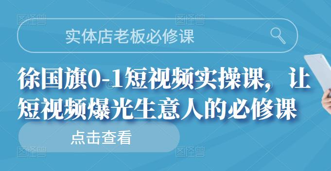 图片[1]-实体店老板必修课，徐国旗0-1短视频实操课，让短视频爆光生意人的必修课-网创特工