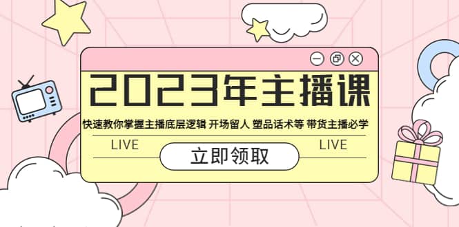 图片[1]-2023年主播课 快速教你掌握主播底层逻辑 开场留人 塑品话术等 带货主播必学-网创特工