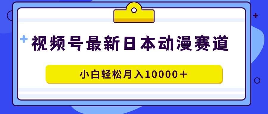 图片[1]-视频号日本动漫蓝海赛道，100%原创，小白轻松月入10000＋-网创特工