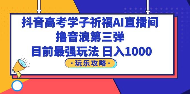 图片[1]-抖音高考学子祈福AI直播间，撸音浪第三弹，目前最强玩法-网创特工