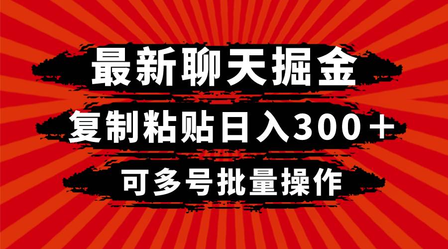 最新聊天掘金，复制粘贴轻松日入300＋，可多号批量操作⭐最新聊天掘金，复制粘贴日入300＋，可多号批量操作