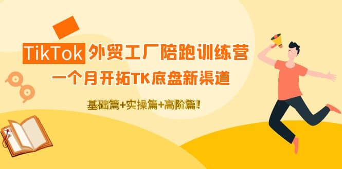 图片[1]-TikTok外贸工厂陪跑训练营：一个月开拓TK底盘新渠道 基础+实操+高阶篇-网创特工