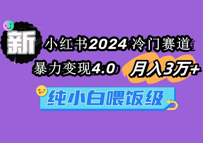 小红书2024冷门赛道，暴力变现4.0 月入3万+⭐小红书2024冷门赛道 月入3万+ 暴力变现4.0 纯小白喂饭级