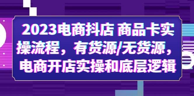 图片[1]-2023电商抖店 商品卡实操流程，有货源/无货源，电商开店实操和底层逻辑-网创特工