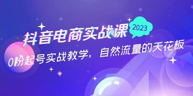 图片[1]-抖音电商实战课：0粉起号实战教学，自然流量的天花板（2月19最新）-网创特工