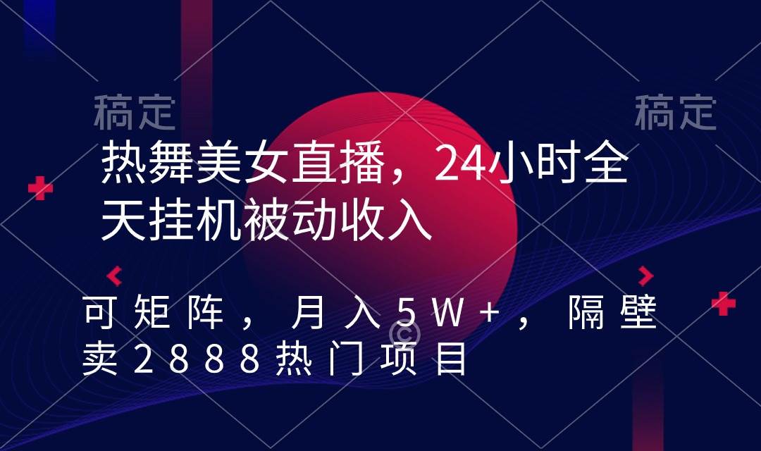 热舞美女直播，24小时全天挂机被动收入，可矩阵，月入5W+，隔壁卖2888热门项目⭐热舞美女直播，24小时全天挂机被动收入，可矩阵 月入5W+隔壁卖2888热门项目