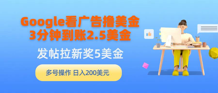 40 Google看广告撸美金，3分钟到账2.5美金，发帖拉新5美金，多号操作，日入200美元⭐Google看广告撸美金，3分钟到账2.5美金，发帖拉新5美金，多号操作，日入...