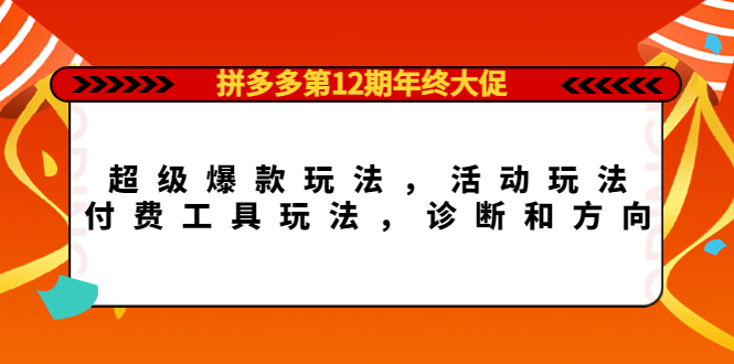 图片[1]-拼多多第12期年终大促：超级爆款玩法，活动玩法，付费工具玩法，诊断和方向-网创特工